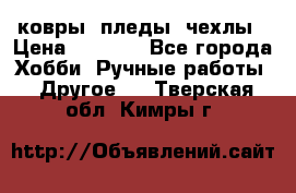 ковры ,пледы, чехлы › Цена ­ 3 000 - Все города Хобби. Ручные работы » Другое   . Тверская обл.,Кимры г.